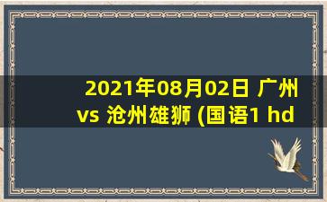 2021年08月02日 广州 vs 沧州雄狮 (国语1 hd)高清直播